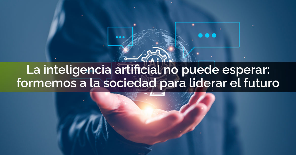 La inteligencia artificial no puede esperar: formemos a la sociedad para liderar el futuro