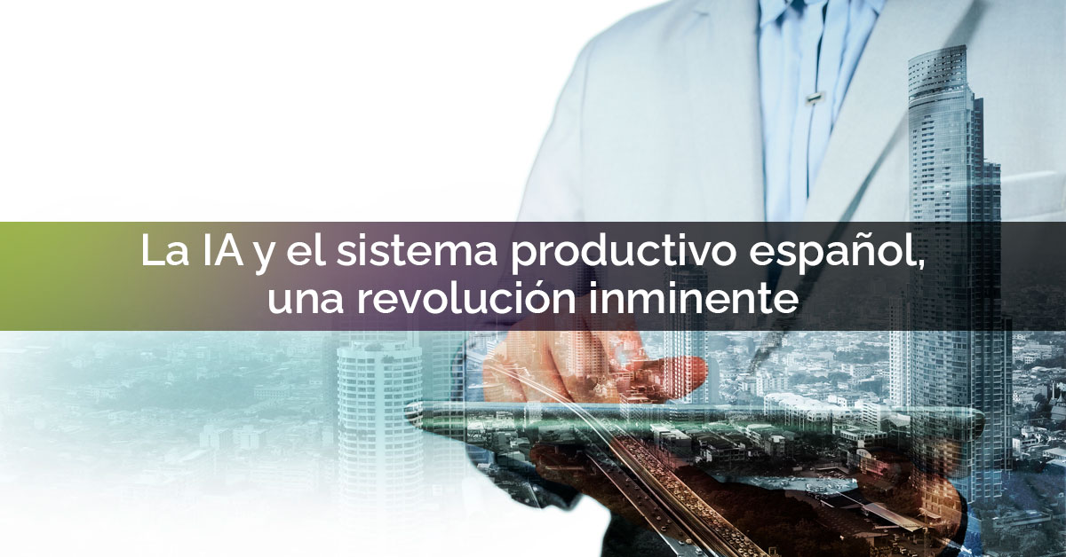 La inteligencia artificial y el sistema productivo español, una revolución inminente