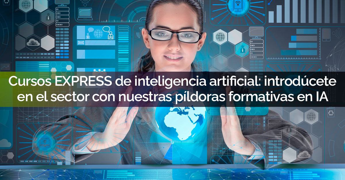 Cursos EXPRESS de inteligencia artificial: introdúcete en el sector con nuestras píldoras formativas en IA